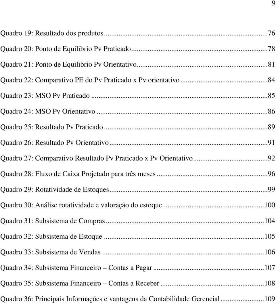 .. 89 Quadro 26: Resultado Pv Orientativo... 91 Quadro 27: Comparativo Resultado Pv Praticado x Pv Orientativo... 92 Quadro 28: Fluxo de Caixa Projetado para três meses.