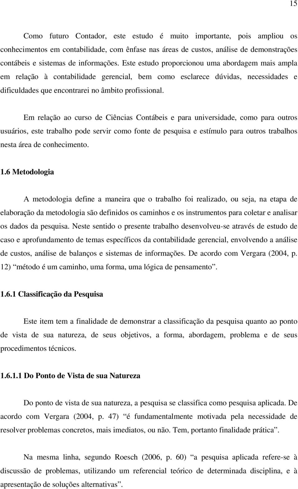 Em relação ao curso de Ciências Contábeis e para universidade, como para outros usuários, este trabalho pode servir como fonte de pesquisa e estímulo para outros trabalhos nesta área de conhecimento.