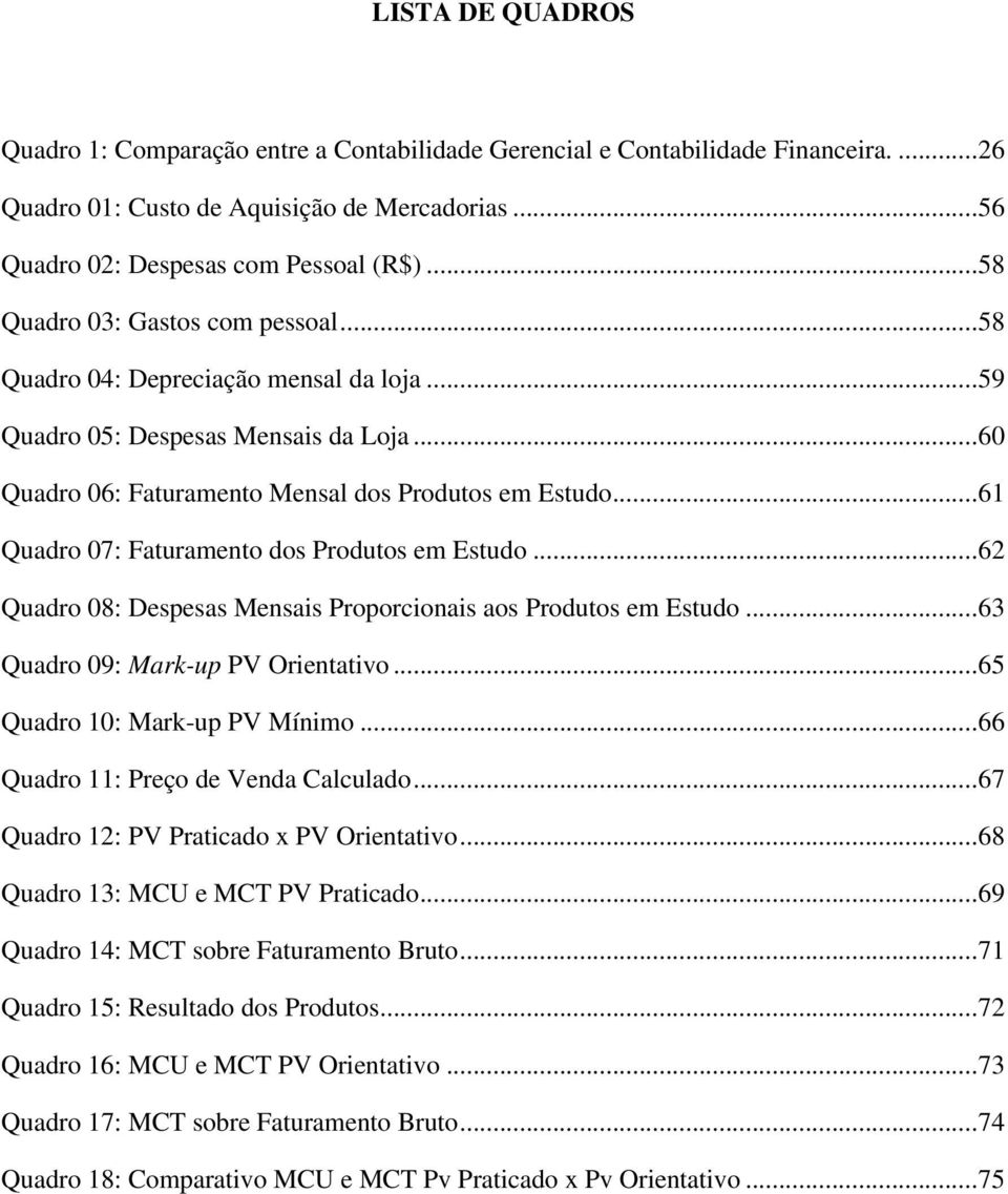 .. 61 Quadro 07: Faturamento dos Produtos em Estudo... 62 Quadro 08: Despesas Mensais Proporcionais aos Produtos em Estudo... 63 Quadro 09: Mark-up PV Orientativo... 65 Quadro 10: Mark-up PV Mínimo.