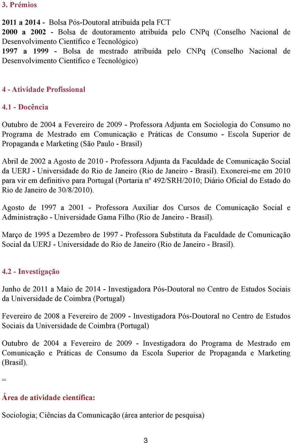 1 - Docência Outubro de 2004 a Fevereiro de 2009 - Professora Adjunta em Sociologia do Consumo no Programa de Mestrado em Comunicação e Práticas de Consumo - Escola Superior de Propaganda e Marketing