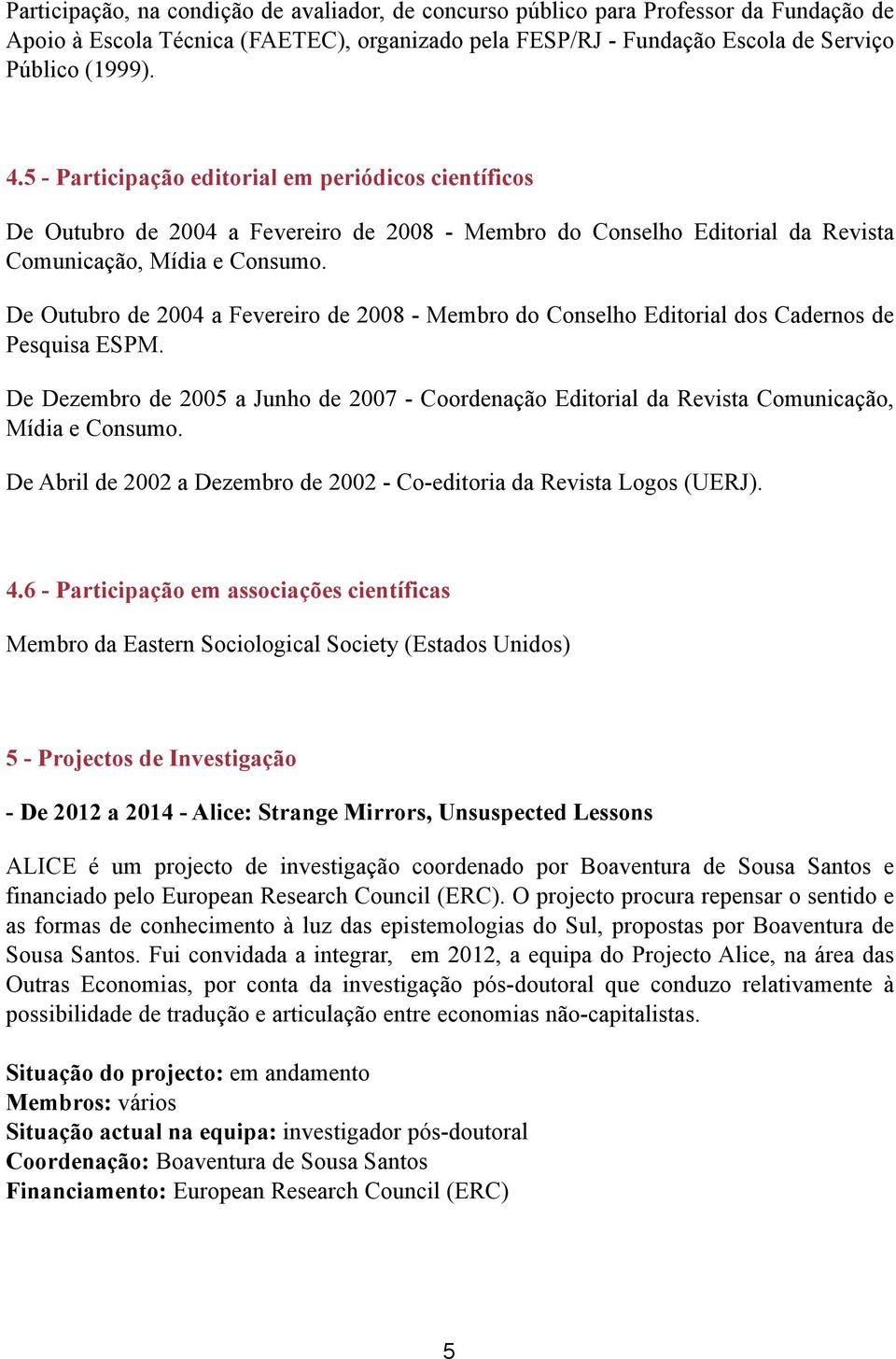 De Outubro de 2004 a Fevereiro de 2008 - Membro do Conselho Editorial dos Cadernos de Pesquisa ESPM.