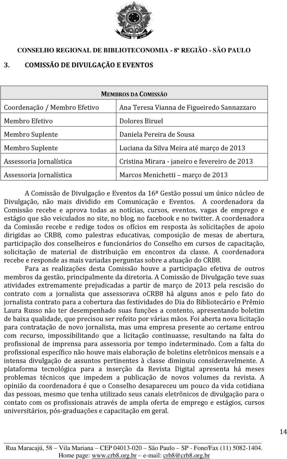 Divulgação e Eventos da 16ª Gestão possui um único núcleo de Divulgação, não mais dividido em Comunicação e Eventos.