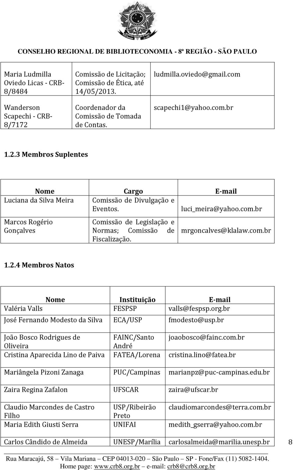 mrgoncalves@klalaw.com.br 1.2.4 Membros Natos Nome Instituição E-mail Valéria Valls FESPSP valls@fespsp.org.br José Fernando Modesto da Silva ECA/USP fmodesto@usp.