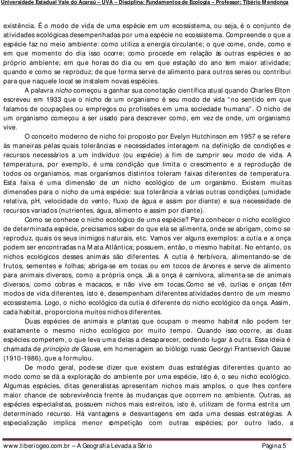 ambiente; em que horas do dia ou em que estação do ano tem maior atividade; quando e como se reproduz; de que forma serve de alimento para outros seres ou contribui para que naquele local se instalem