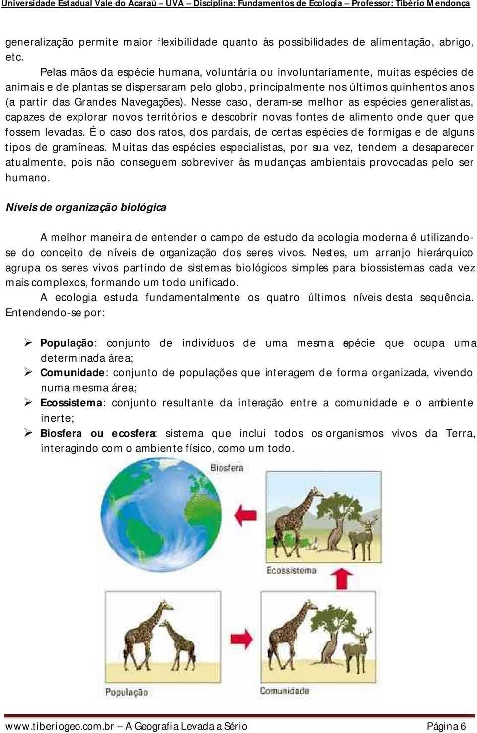 Navegações). Nesse caso, deram-se melhor as espécies generalistas, capazes de explorar novos territórios e descobrir novas fontes de alimento onde quer que fossem levadas.