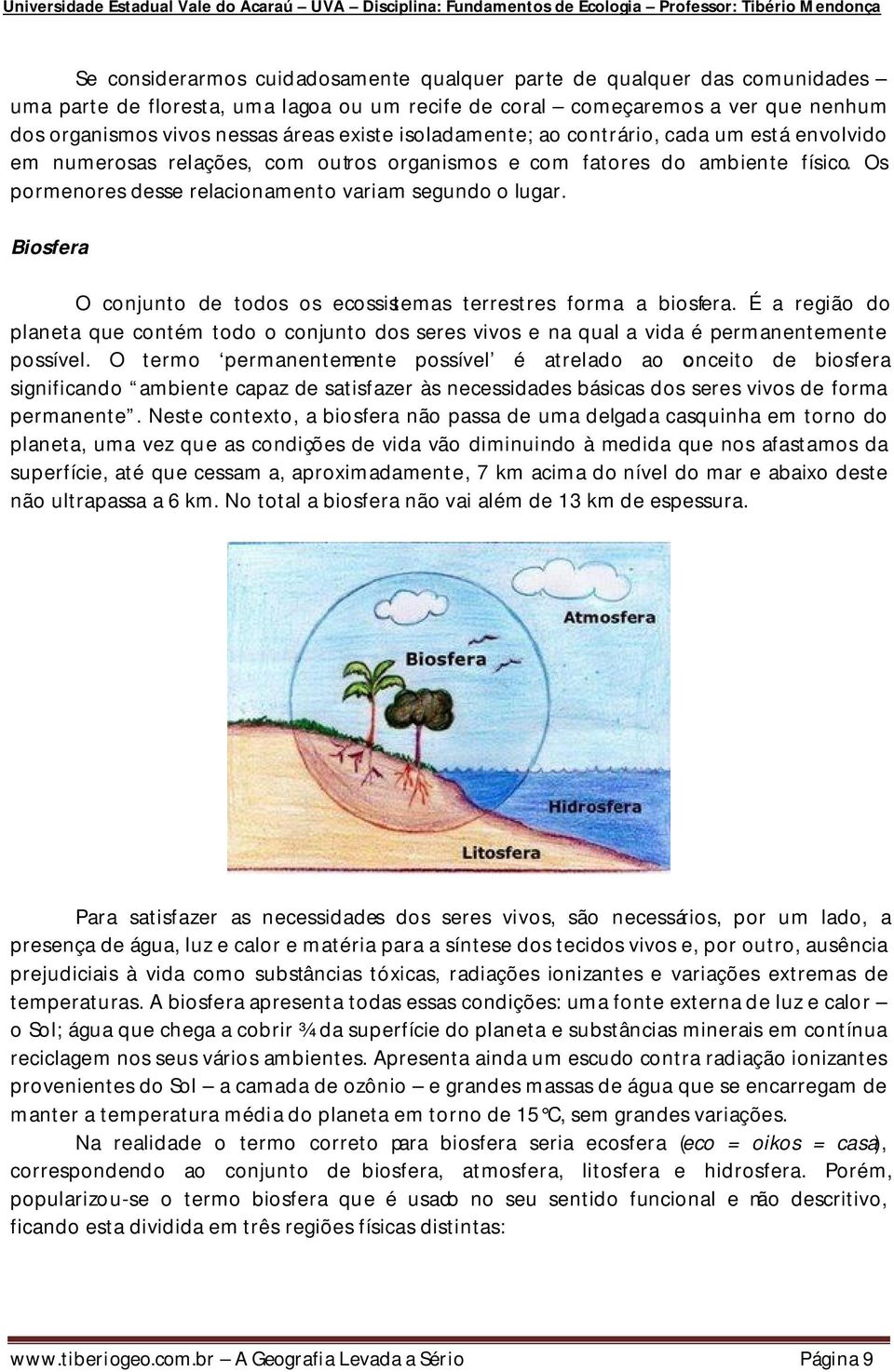 Biosfera O conjunto de todos os ecossistemas terrestres forma a biosfera. É a região do planeta que contém todo o conjunto dos seres vivos e na qual a vida é permanentemente possível.