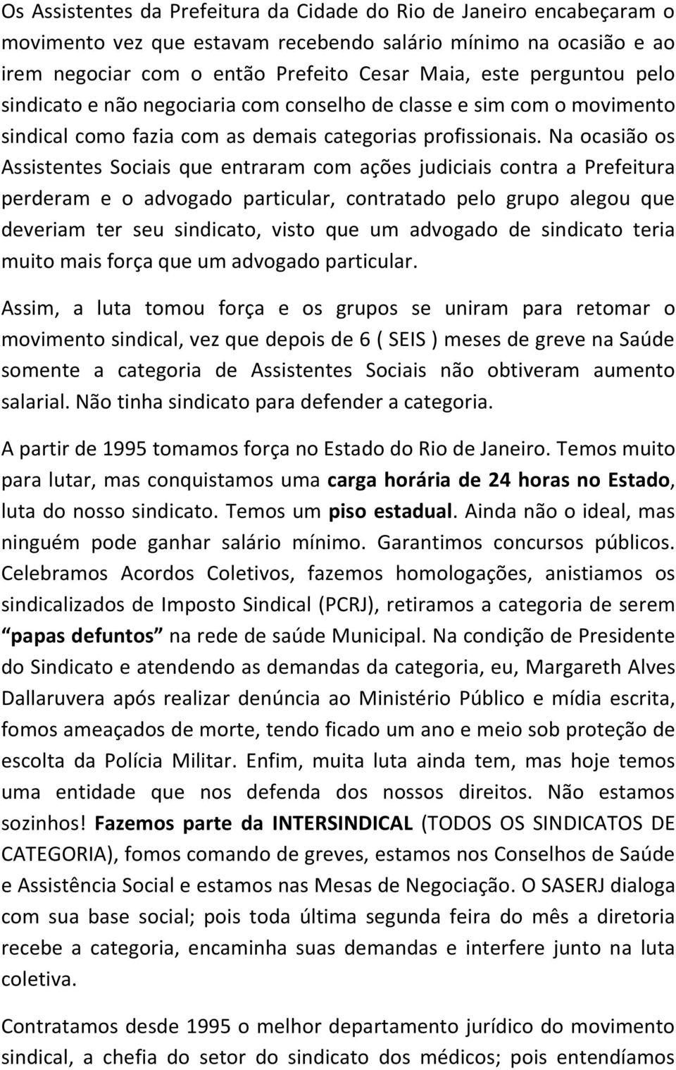 Na ocasião os Assistentes Sociais que entraram com ações judiciais contra a Prefeitura perderam e o advogado particular, contratado pelo grupo alegou que deveriam ter seu sindicato, visto que um