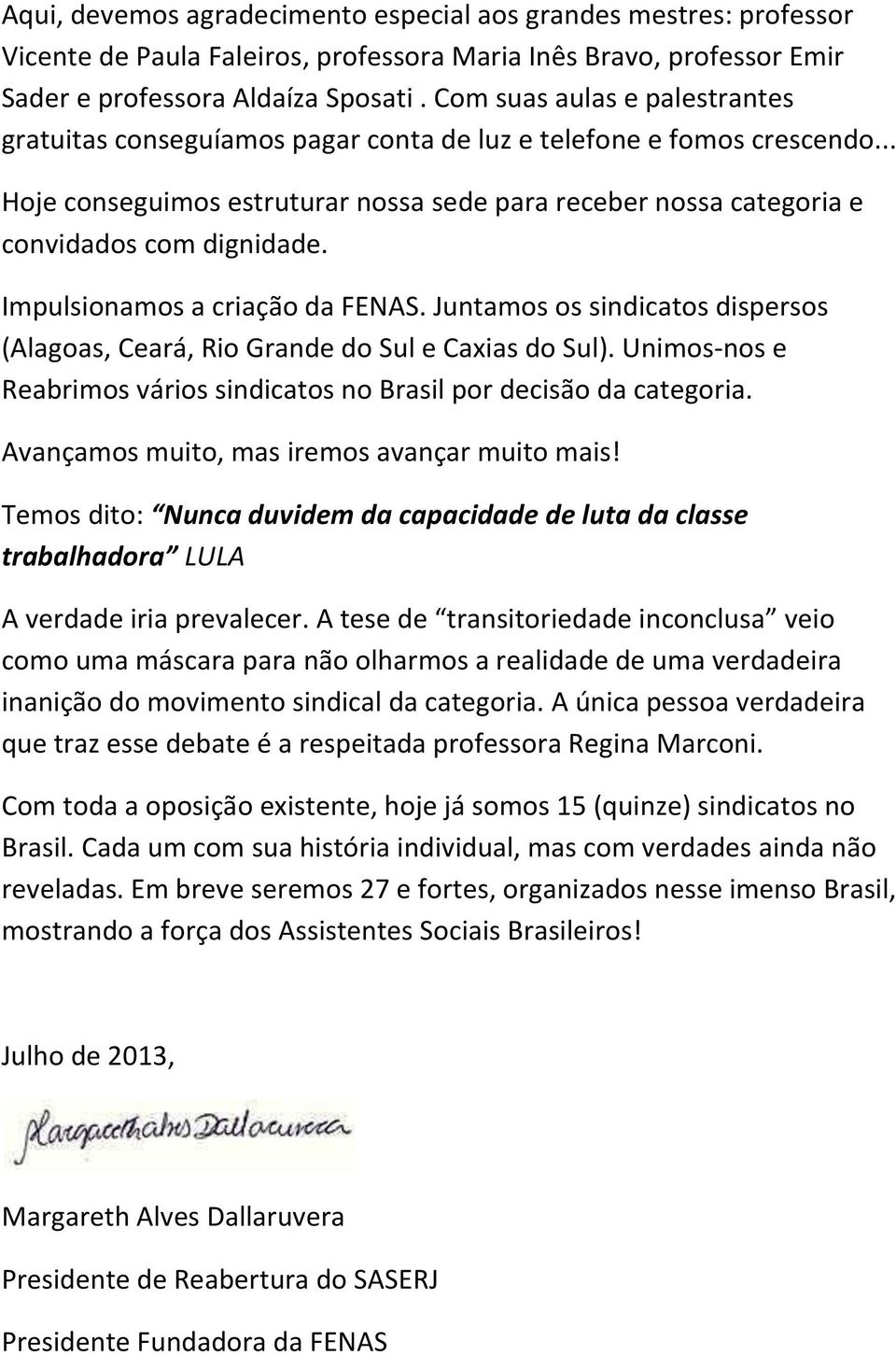 Impulsionamos a criação da FENAS. Juntamos os sindicatos dispersos (Alagoas, Ceará, Rio Grande do Sul e Caxias do Sul). Unimos-nos e Reabrimos vários sindicatos no Brasil por decisão da categoria.