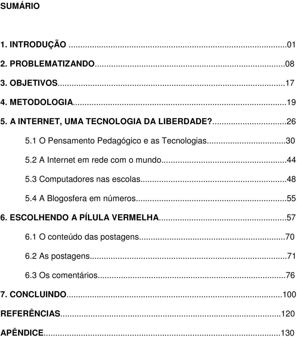 2 A Internet em rede com o mundo...44 5.3 Computadores nas escolas...48 5.4 A Blogosfera em números...55 6.