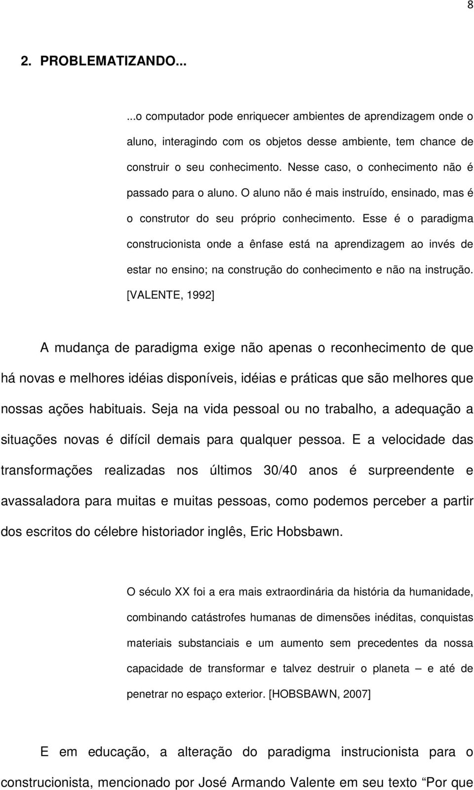 Esse é o paradigma construcionista onde a ênfase está na aprendizagem ao invés de estar no ensino; na construção do conhecimento e não na instrução.