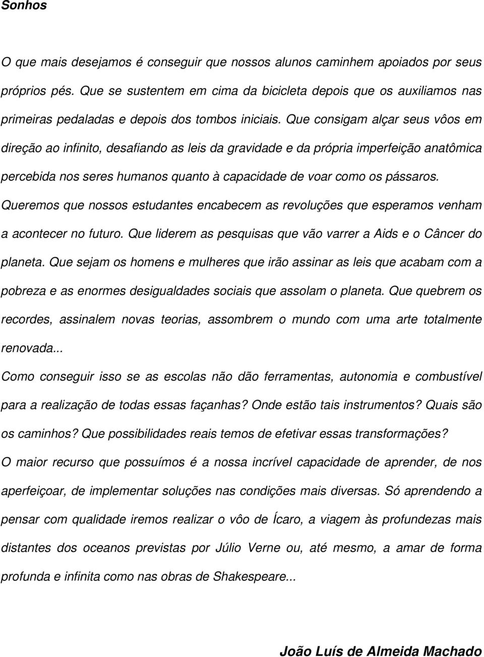 Que consigam alçar seus vôos em direção ao infinito, desafiando as leis da gravidade e da própria imperfeição anatômica percebida nos seres humanos quanto à capacidade de voar como os pássaros.