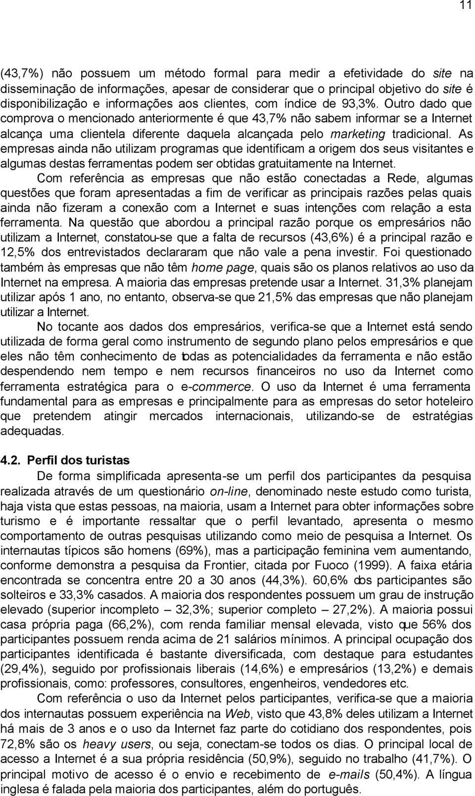 Outro dado que comprova o mencionado anteriormente é que 43,7% não sabem informar se a Internet alcança uma clientela diferente daquela alcançada pelo marketing tradicional.