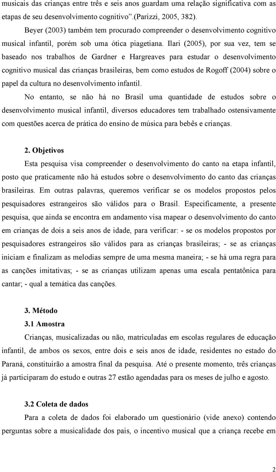 Ilari (2005), por sua vez, tem se baseado nos trabalhos de Gardner e Hargreaves para estudar o desenvolvimento cognitivo musical das crianças brasileiras, bem como estudos de Rogoff (2004) sobre o