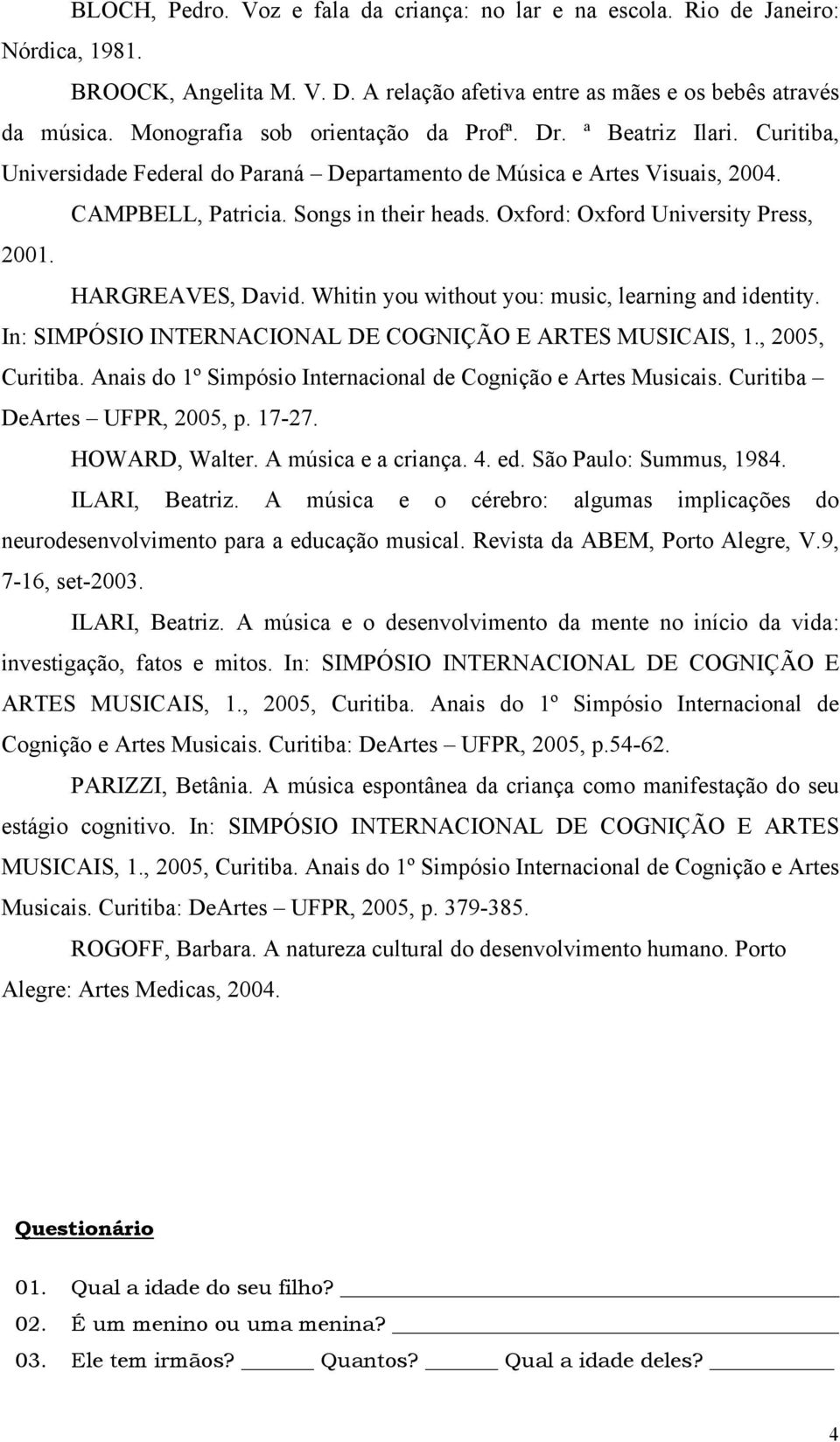 Oxford: Oxford University Press, 2001. HARGREAVES, David. Whitin you without you: music, learning and identity. In: SIMPÓSIO INTERNACIONAL DE COGNIÇÃO E ARTES MUSICAIS, 1., 2005, Curitiba.