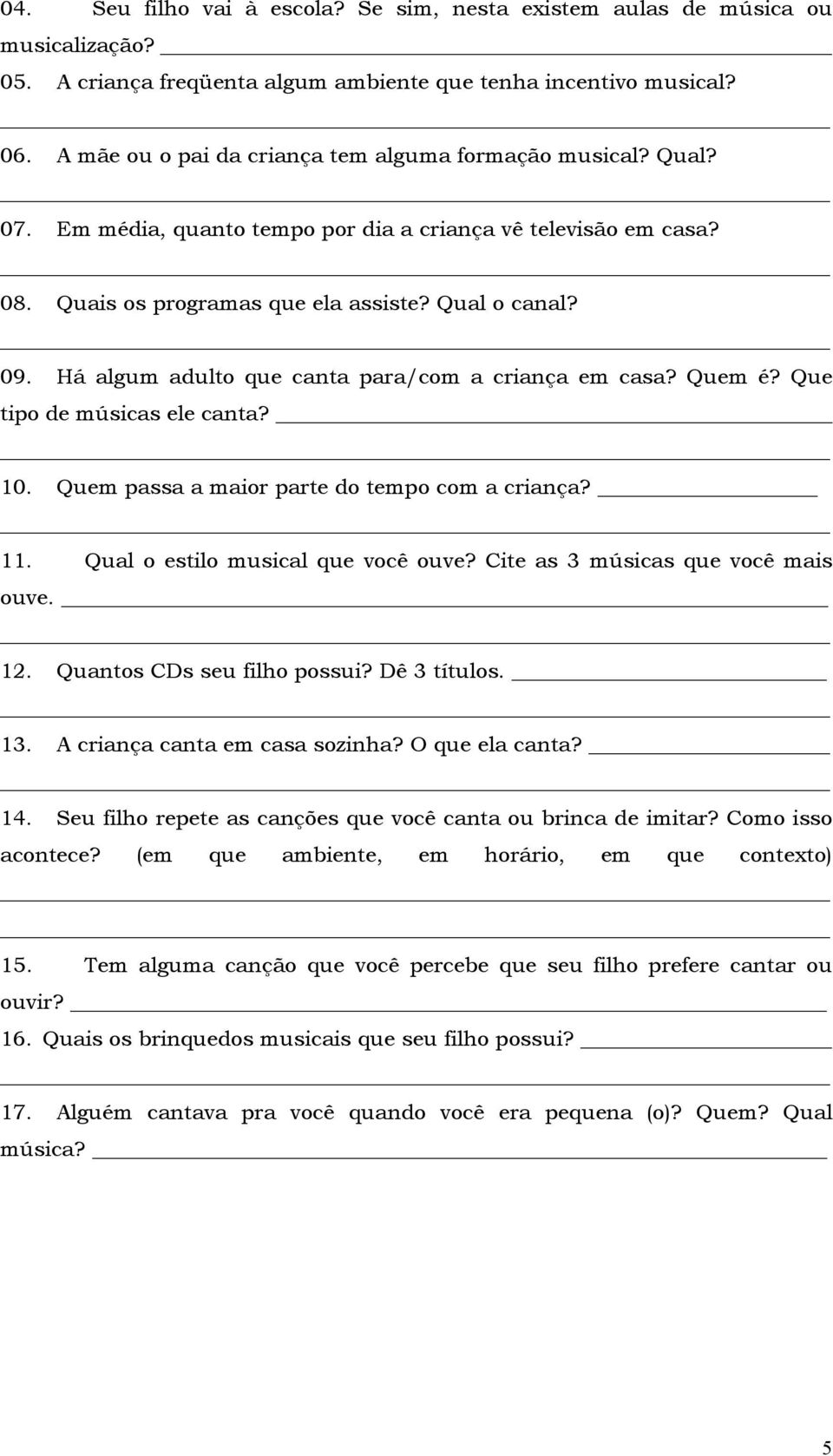 Há algum adulto que canta para/com a criança em casa? Quem é? Que tipo de músicas ele canta? 10. Quem passa a maior parte do tempo com a criança? 11. Qual o estilo musical que você ouve?