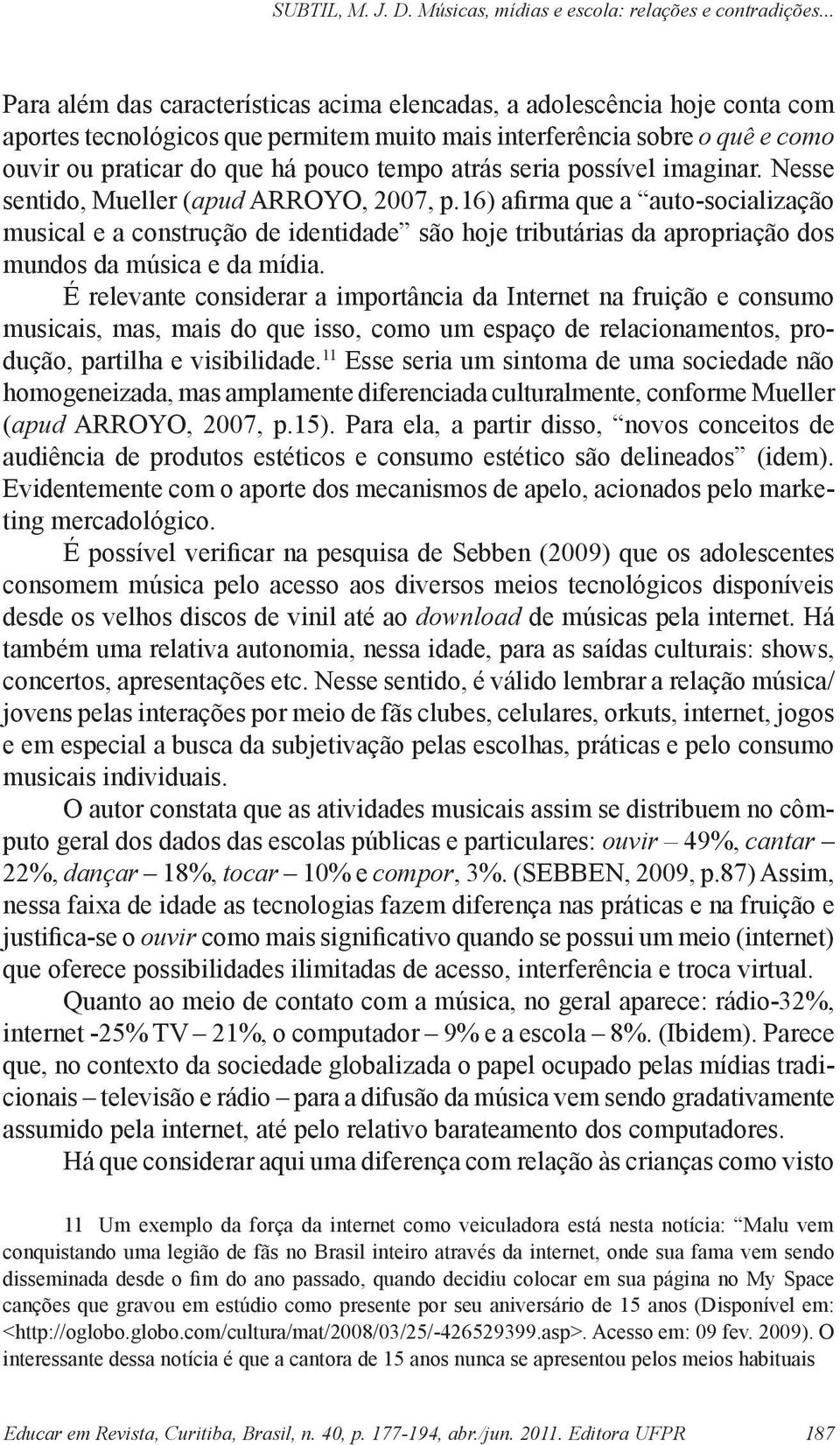 16) afirma que a auto-socialização musical e a construção de identidade são hoje tributárias da apropriação dos mundos da música e da mídia.