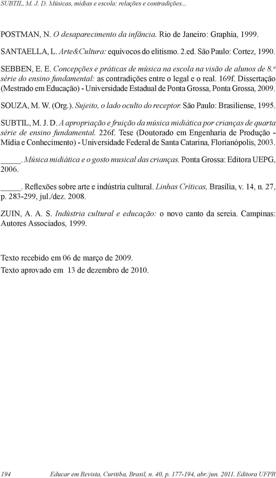 Dissertação (Mestrado em Educação) - Universidade Estadual de Ponta Grossa, Ponta Grossa, 2009. SOUZA, M. W. (Org.). Sujeito, o lado oculto do receptor. São Paulo: Brasiliense, 1995. SUBTIL, M. J. D.