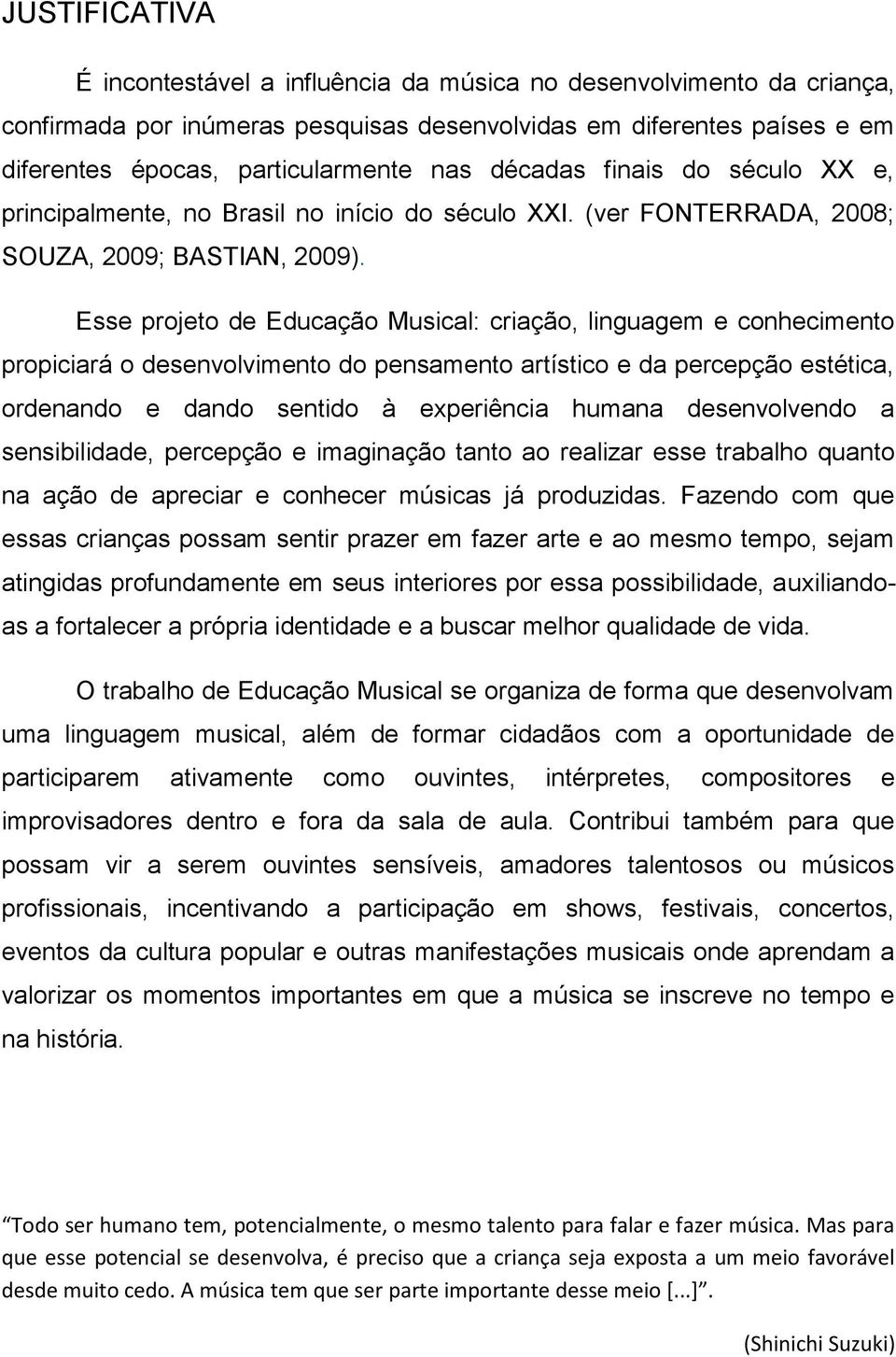 Esse projeto de Educação Musical: criação, linguagem e conhecimento propiciará o desenvolvimento do pensamento artístico e da percepção estética, ordenando e dando sentido à experiência humana