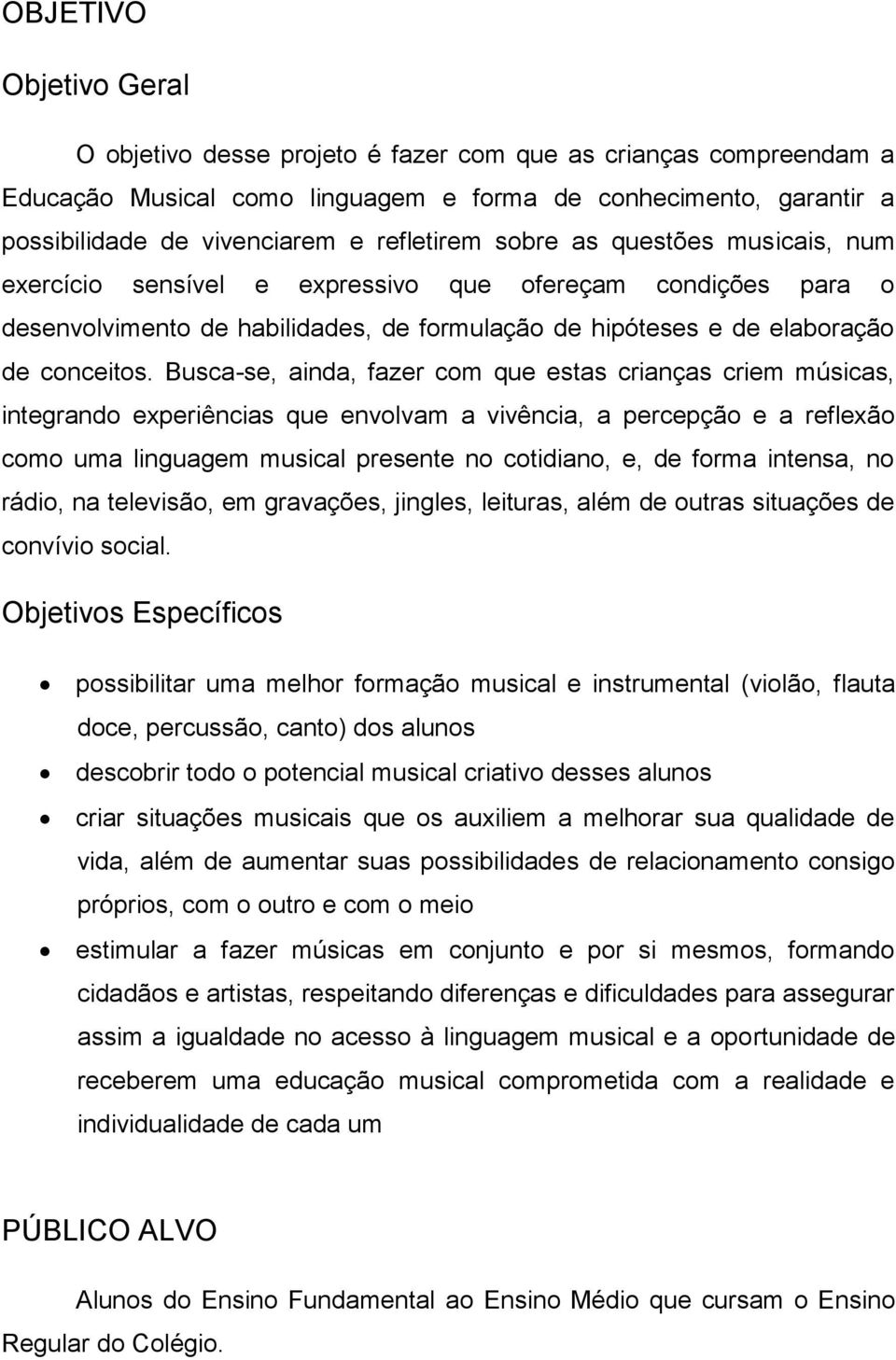 Busca-se, ainda, fazer com que estas crianças criem músicas, integrando experiências que envolvam a vivência, a percepção e a reflexão como uma linguagem musical presente no cotidiano, e, de forma