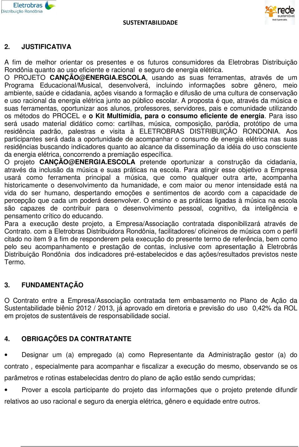 ESCOLA, usando as suas ferramentas, através de um Programa Educacional/Musical, desenvolverá, incluindo informações sobre gênero, meio ambiente, saúde e cidadania, ações visando a formação e difusão