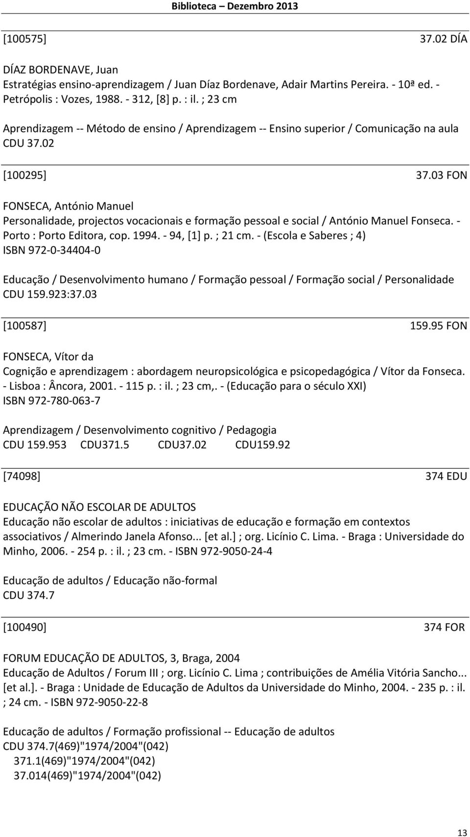 03 FON FONSECA, António Manuel Personalidade, projectos vocacionais e formação pessoal e social / António Manuel Fonseca. - Porto : Porto Editora, cop. 1994. - 94, [1] p. ; 21 cm.