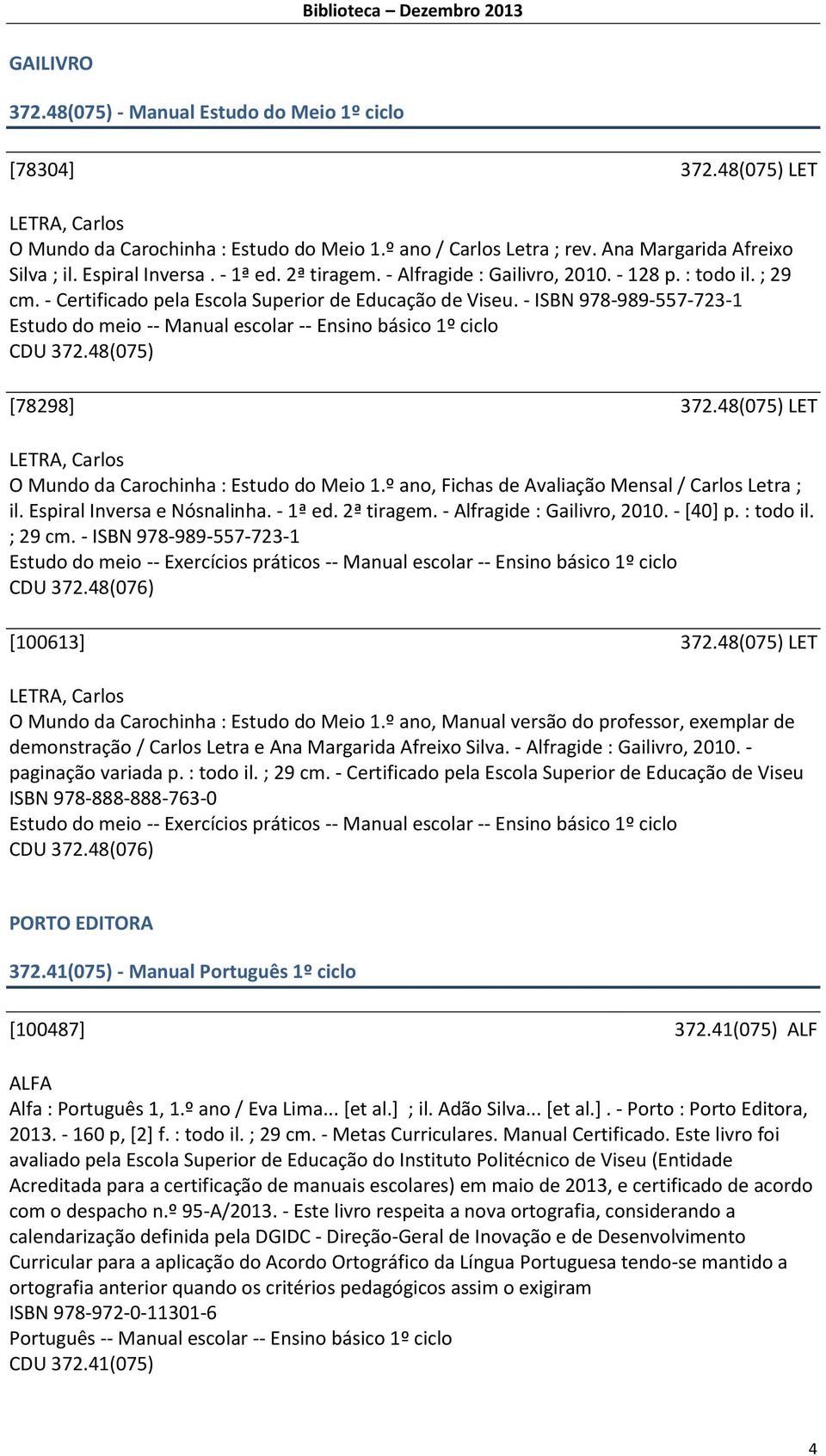 - ISBN 978-989-557-723-1 Estudo do meio -- Manual escolar -- Ensino básico 1º ciclo CDU 372.48(075) [78298] 372.48(075) LET LETRA, Carlos O Mundo da Carochinha : Estudo do Meio 1.