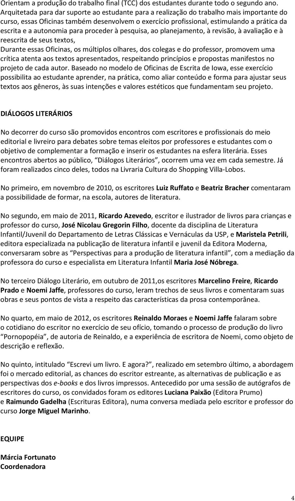 autonomia para proceder à pesquisa, ao planejamento, à revisão, à avaliação e à reescrita de seus textos, Durante essas Oficinas, os múltiplos olhares, dos colegas e do professor, promovem uma