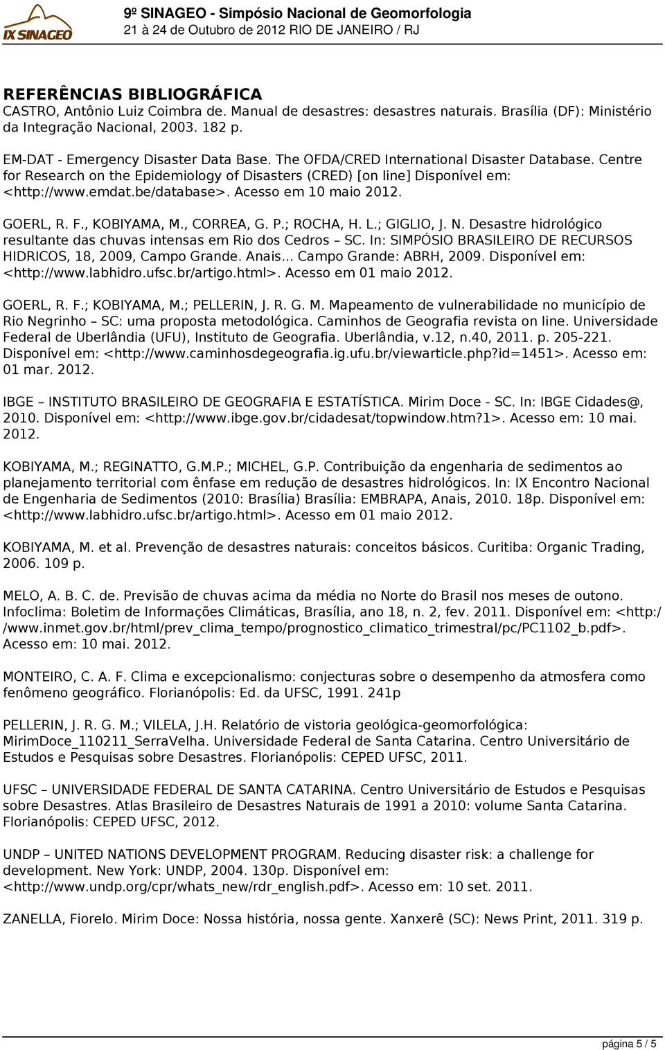 Centre for Research on the Epidemiology of Disasters (CRED) [on line] Disponível em: <http://www.emdat.be/database>. Acesso em 10 maio 2012. GOERL, R. F., KOBIYAMA, M., CORREA, G. P.; ROCHA, H. L.