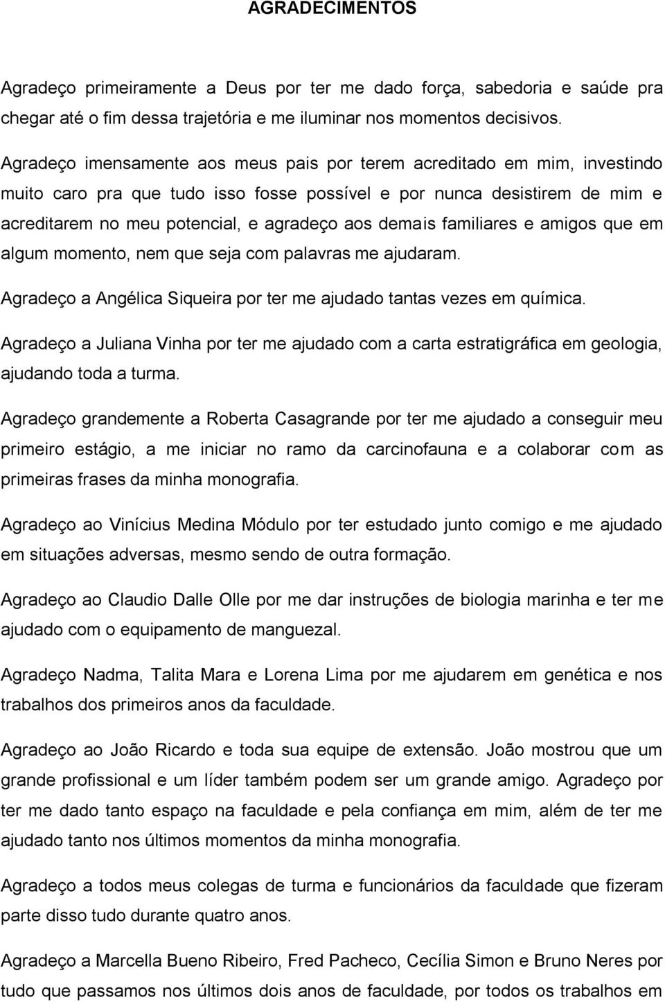 demais familiares e amigos que em algum momento, nem que seja com palavras me ajudaram. Agradeço a Angélica Siqueira por ter me ajudado tantas vezes em química.