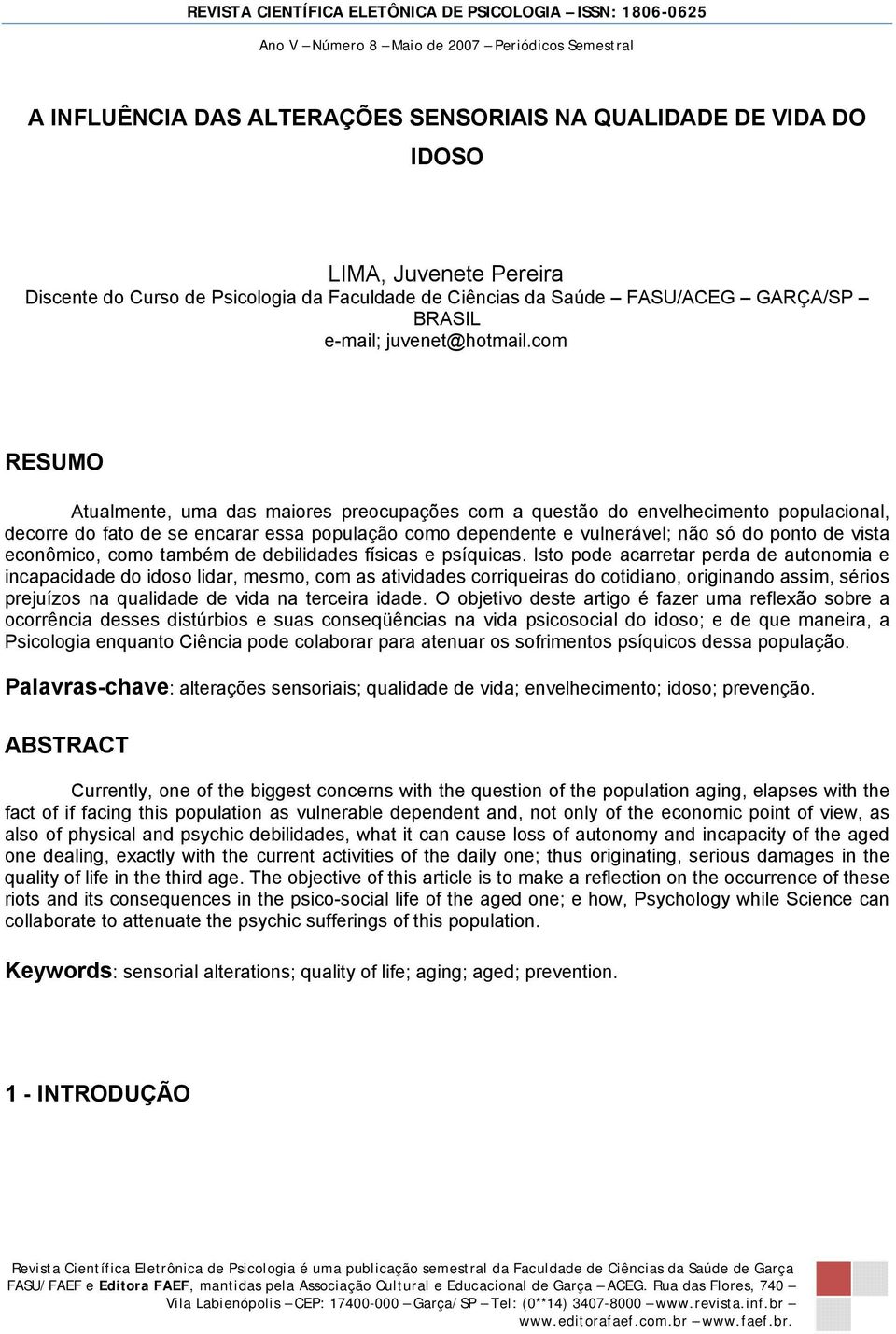 com RESUMO Atualmente, uma das maiores preocupações com a questão do envelhecimento populacional, decorre do fato de se encarar essa população como dependente e vulnerável; não só do ponto de vista