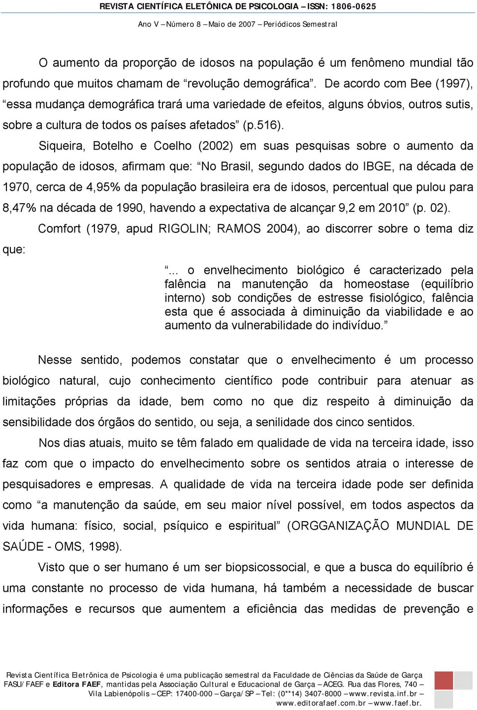 Siqueira, Botelho e Coelho (2002) em suas pesquisas sobre o aumento da população de idosos, afirmam que: No Brasil, segundo dados do IBGE, na década de 1970, cerca de 4,95% da população brasileira