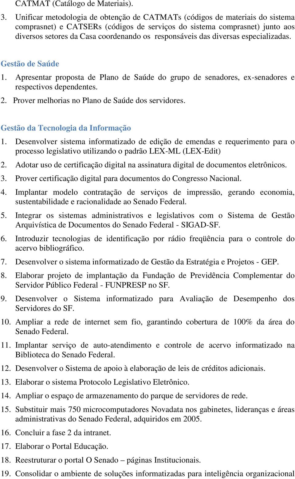 responsáveis das diversas especializadas. Gestão de Saúde 1. Apresentar proposta de Plano de Saúde do grupo de senadores, ex-senadores e respectivos dependentes. 2.