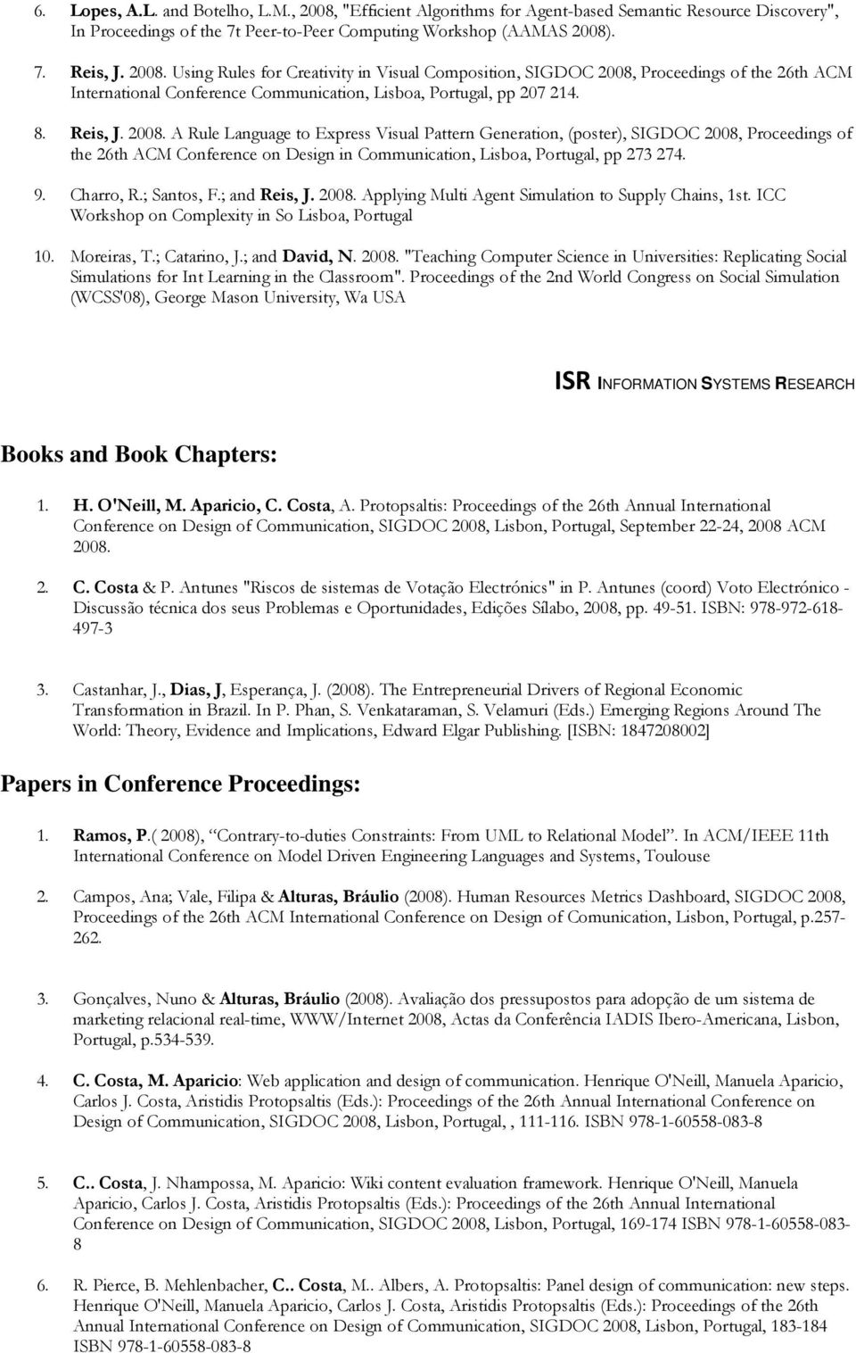 Charro, R.; Santos, F.; and Reis, J. 2008. Applying Multi Agent Simulation to Supply Chains, 1st. ICC Workshop on Complexity in So Lisboa, Portugal 10. Moreiras, T.; Catarino, J.; and David, N. 2008. "Teaching Computer Science in Universities: Replicating Social Simulations for Int Learning in the Classroom".