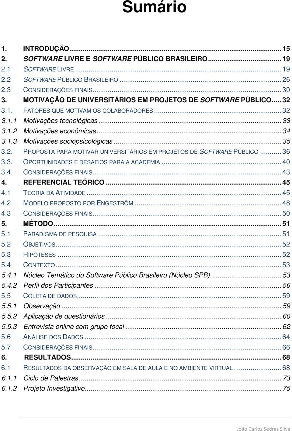 .. 35 3.2. PROPOSTA PARA MOTIVAR UNIVERSITÁRIOS EM PROJETOS DE SOFTWARE PÚBLICO... 36 3.3. OPORTUNIDADES E DESAFIOS PARA A ACADEMIA... 40 3.4. CONSIDERAÇÕES FINAIS... 43 4. REFERENCIAL TEÓRICO... 45 4.