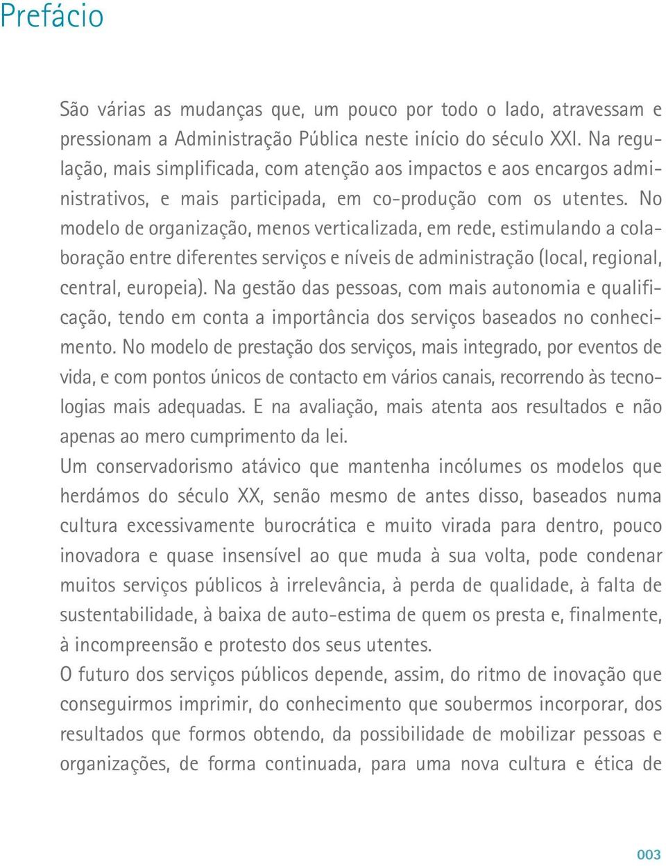 No modelo de organização, menos verticalizada, em rede, estimulando a colaboração entre diferentes serviços e níveis de administração (local, regional, central, europeia).