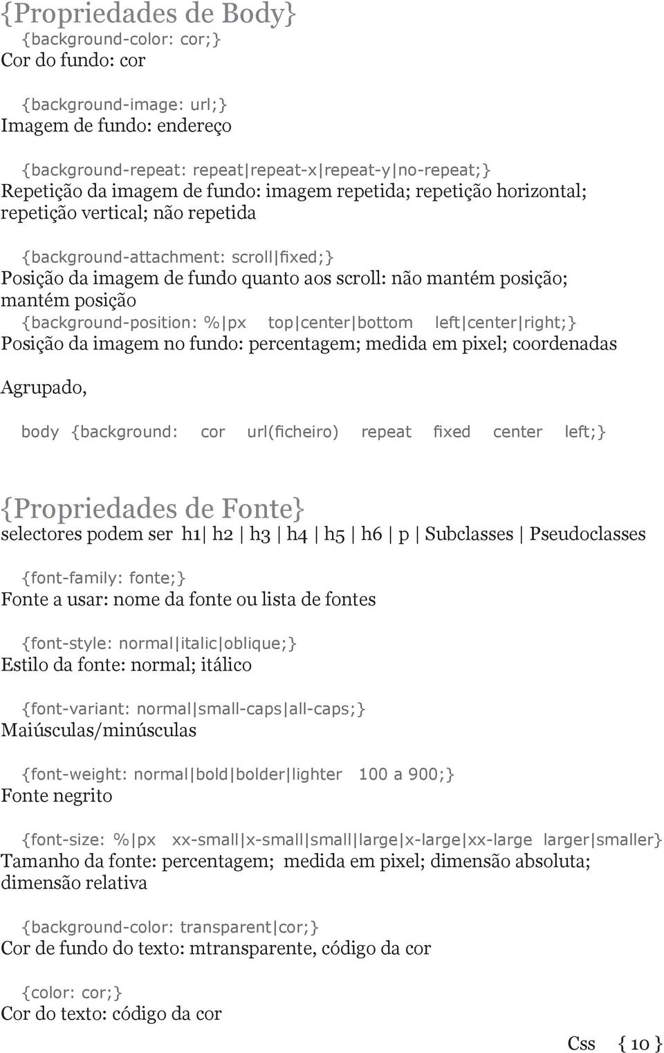 {background-position: % px top center bottom left center right;} Posição da imagem no fundo: percentagem; medida em pixel; coordenadas Agrupado, body {background: cor url( cheiro) repeat xed center