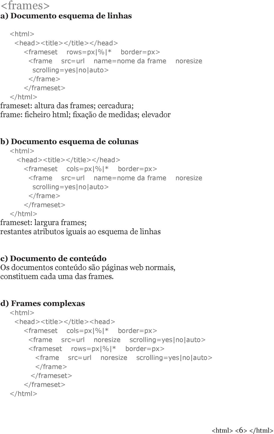 <frame src=url name=nome da frame noresize scrolling=yes no auto> </frame> </frameset> </html> frameset: largura frames; restantes atributos iguais ao esquema de linhas c) Documento de conteúdo Os