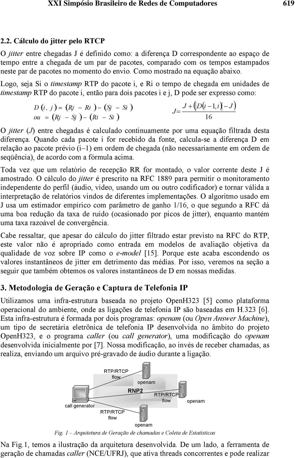 Logo, seja Si o timestamp RTP do pacote i, e Ri o tempo de chegada em unidades de timestamp RTP do pacote i, então para dois pacotes i e j, D pode ser expresso como: D ou ( 1 J ) ( i, j ) = ( Rj Ri )