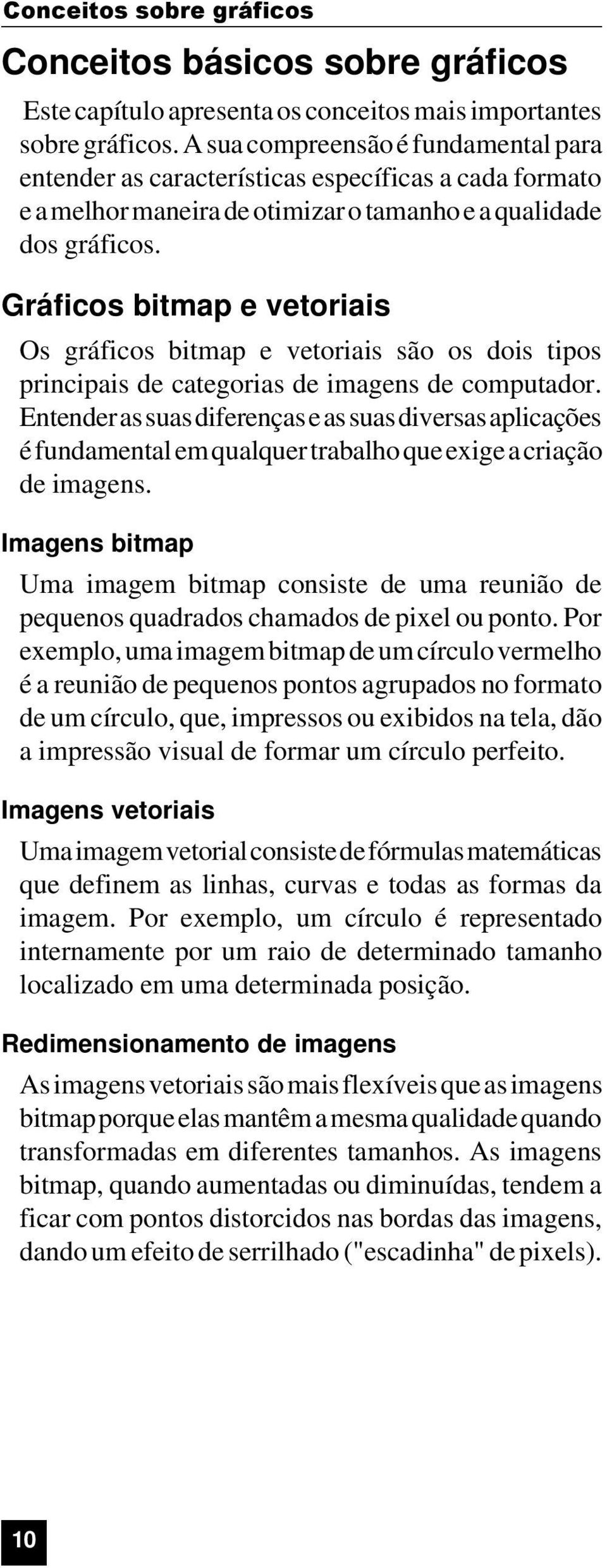 Gráficos bitmap e vetoriais Os gráficos bitmap e vetoriais são os dois tipos principais de categorias de imagens de computador.