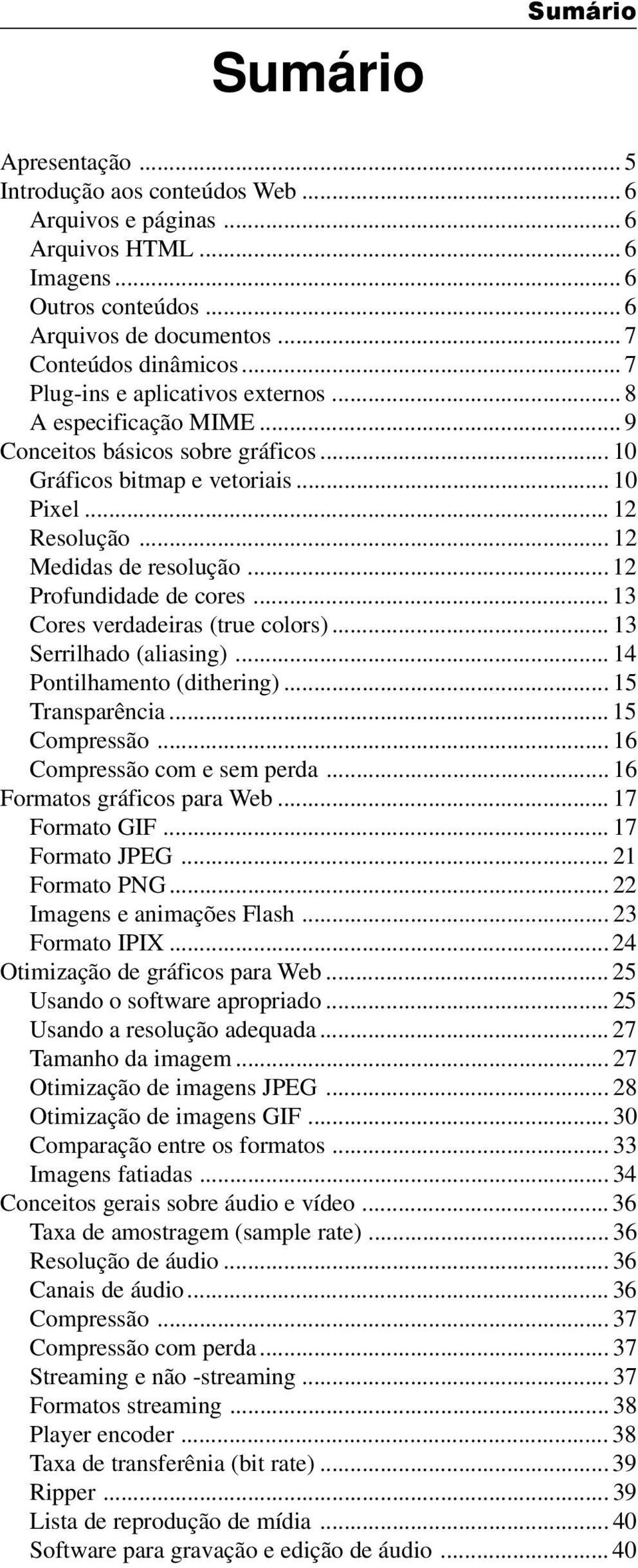 .. 12 Profundidade de cores... 13 Cores verdadeiras (true colors)... 13 Serrilhado (aliasing)... 14 Pontilhamento (dithering)... 15 Transparência... 15 Compressão... 16 Compressão com e sem perda.