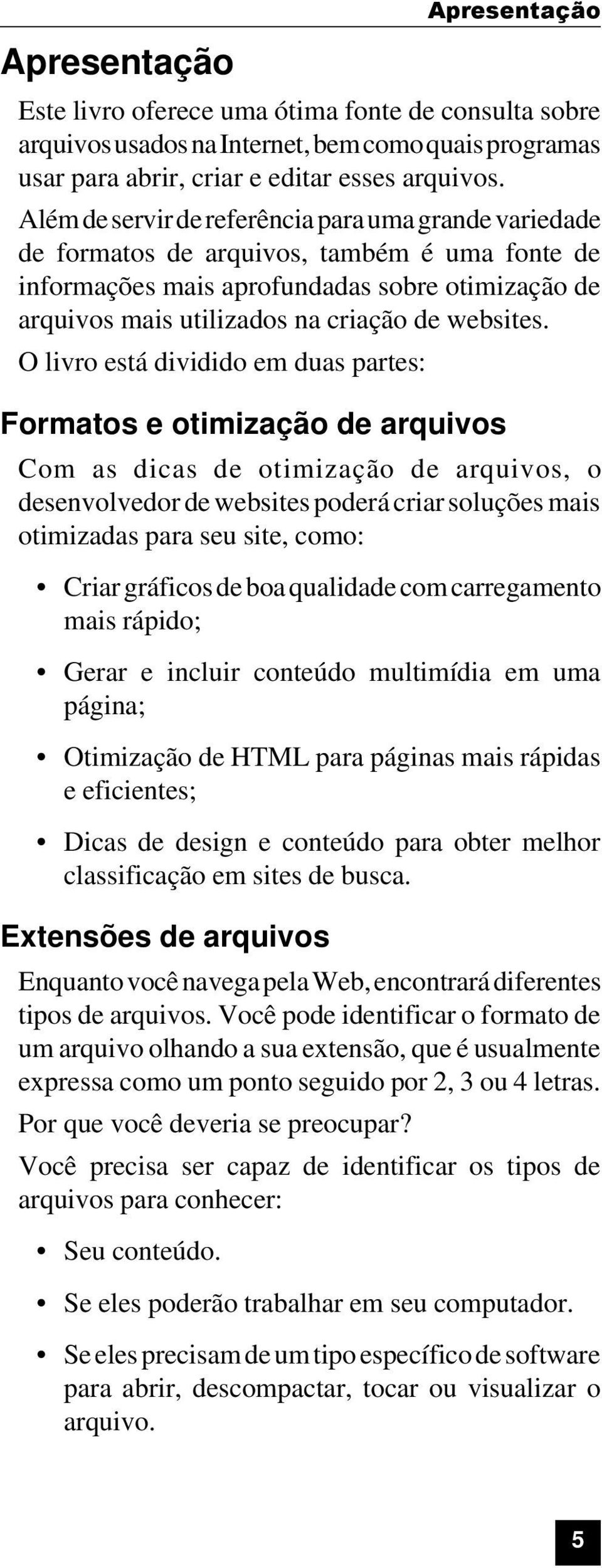 O livro está dividido em duas partes: Formatos e otimização de arquivos Com as dicas de otimização de arquivos, o desenvolvedor de websites poderá criar soluções mais otimizadas para seu site, como: