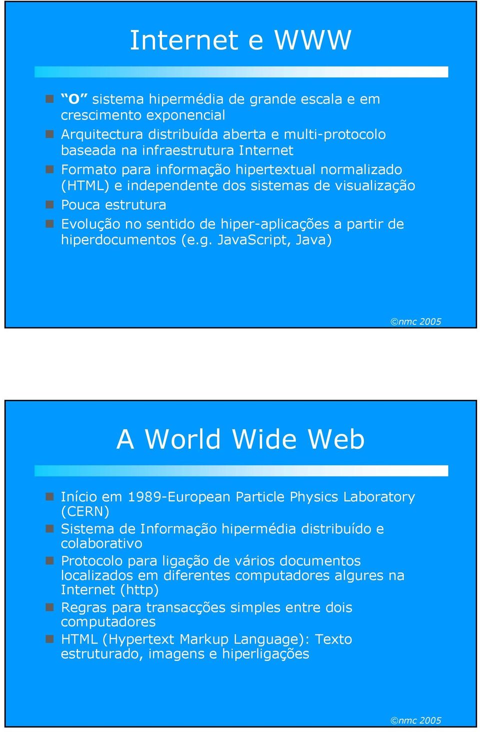 JavaScript, Java) A World Wide Web Início em 1989-European Particle Physics Laboratory (CERN) Sistema de Informação hipermédia distribuído e colaborativo Protocolo para ligação de vários