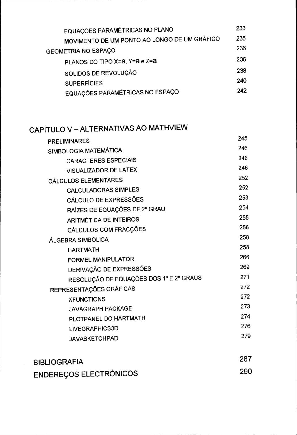 SIMPLES 252 CÁLCULO DE EXPRESSÕES RAÍZES DE EQUAÇÕES DE 2 o GRAU 254 ARITMÉTICA DE INTEIROS 255 CÁLCULOS COM FRACÇÕES ÁLGEBRA SIMBÓLICA HARTMATH FORMEL MANIPULATOR DERIVAÇÃO DE EXPRESSÕES 245 253 256