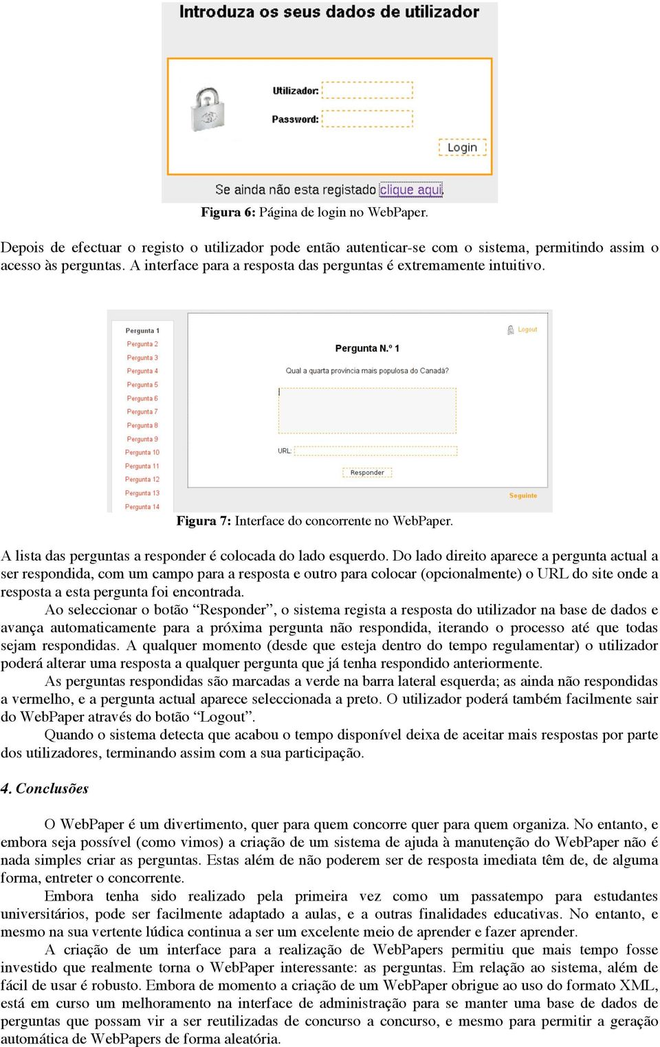 Do lado direito aparece a pergunta actual a ser respondida, com um campo para a resposta e outro para colocar (opcionalmente) o URL do site onde a resposta a esta pergunta foi encontrada.