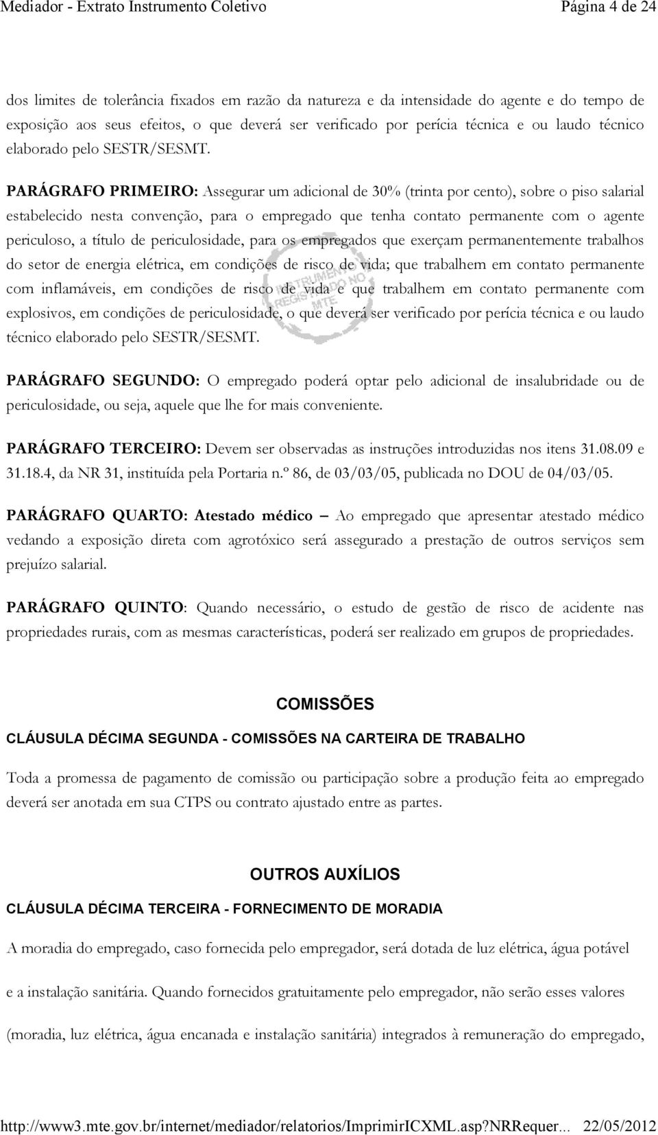 PARÁGRAFO PRIMEIRO: Assegurar um adicional de 30% (trinta por cento), sobre o piso salarial estabelecido nesta convenção, para o empregado que tenha contato permanente com o agente periculoso, a