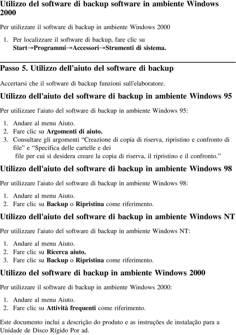 Utilizzo dell'aiuto del software di backup Accertarsi che il software di backup funzioni sull'elaboratore.