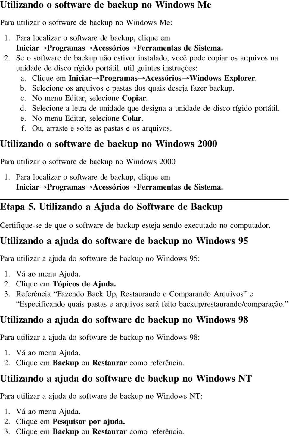 b. Selecione os arquivos e pastas dos quais deseja fazer backup. c. No menu Editar, selecione Copiar. d. Selecione a letra de unidade que designa a unidade de disco rígido portátil. e. No menu Editar, selecione Colar.