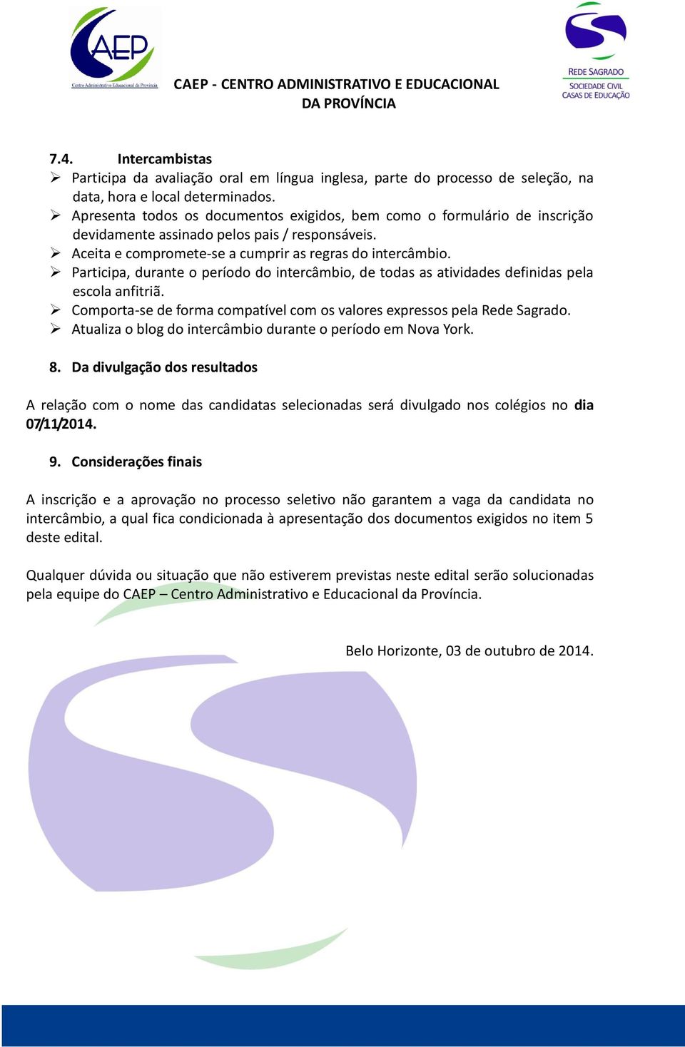 Participa, durante o período do intercâmbio, de todas as atividades definidas pela escola anfitriã. Comporta-se de forma compatível com os valores expressos pela Rede Sagrado.