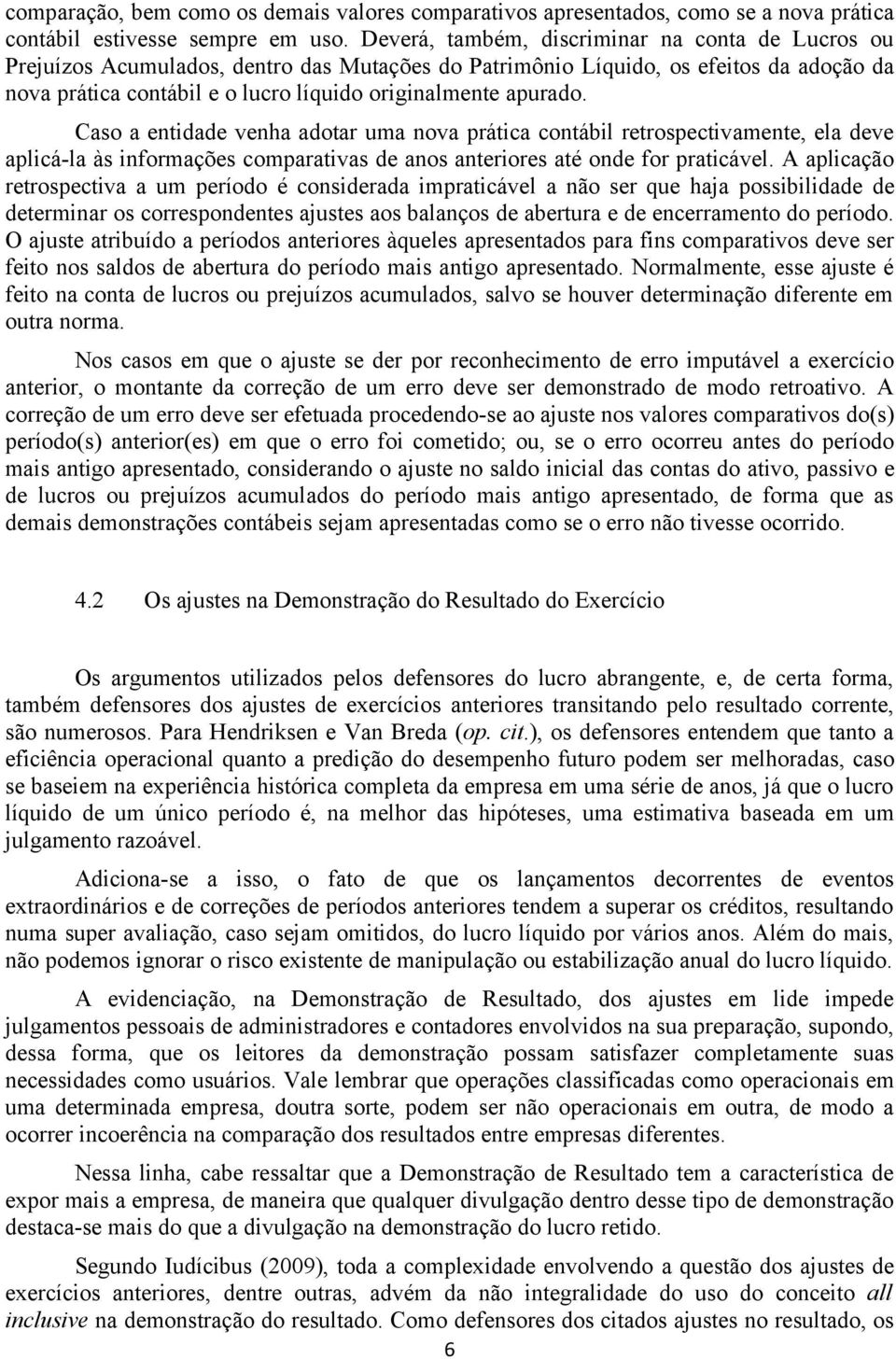 apurado. Caso a entidade venha adotar uma nova prática contábil retrospectivamente, ela deve aplicá-la às informações comparativas de anos anteriores até onde for praticável.