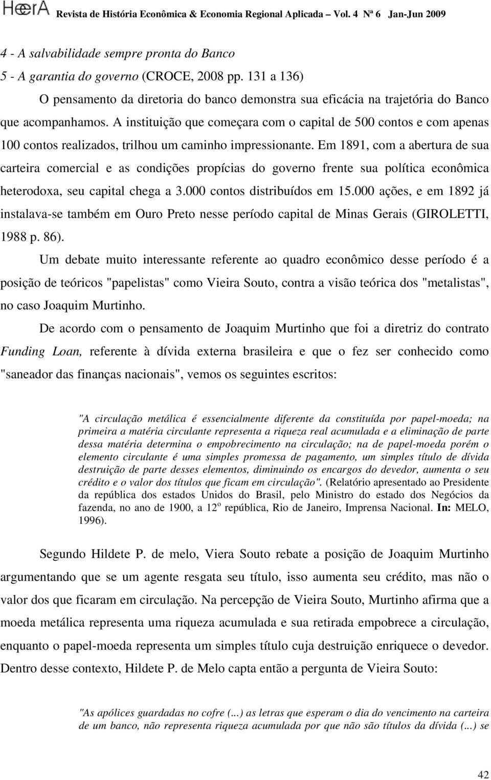 Em 1891, com a abertura de sua carteira comercial e as condições propícias do governo frente sua política econômica heterodoxa, seu capital chega a 3.000 contos distribuídos em 15.